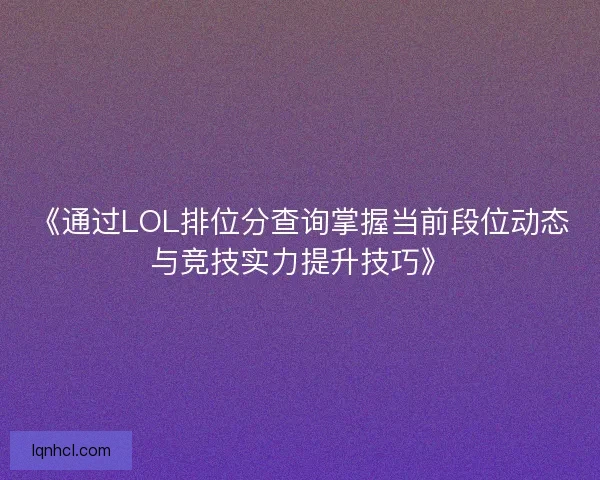 《通过LOL排位分查询掌握当前段位动态与竞技实力提升技巧》