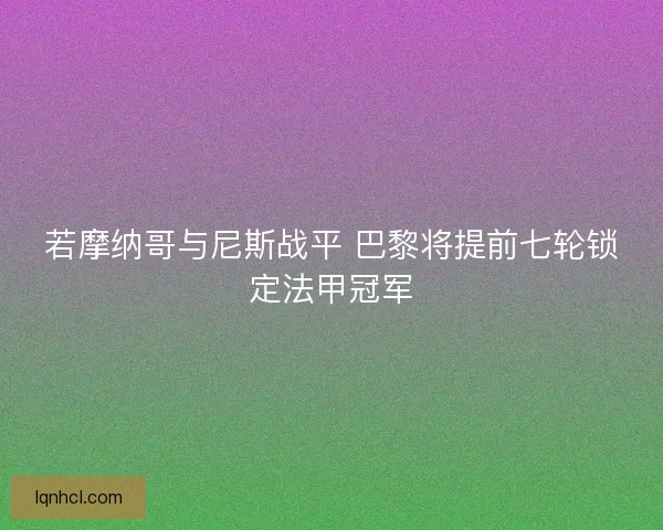 若摩纳哥与尼斯战平 巴黎将提前七轮锁定法甲冠军