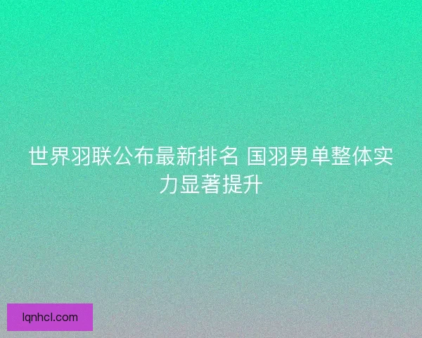 世界羽联公布最新排名 国羽男单整体实力显著提升